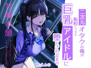 【濃厚同人誌】【サンプル無料】二次元オタクの俺が転校してきた巨乳アイドルに堕とされるまで【d_727885】徹底レビュー｜無料サンプル・価格・詳細まとめ